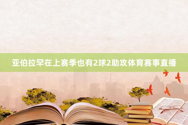 亚伯拉罕在上赛季也有2球2助攻体育赛事直播