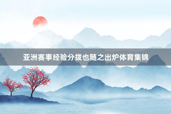 亚洲赛事经验分拨也随之出炉体育集锦