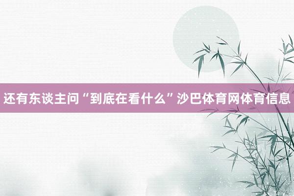 还有东谈主问“到底在看什么”沙巴体育网体育信息