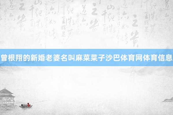 曾根翔的新婚老婆名叫麻菜菜子沙巴体育网体育信息