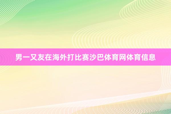 男一又友在海外打比赛沙巴体育网体育信息