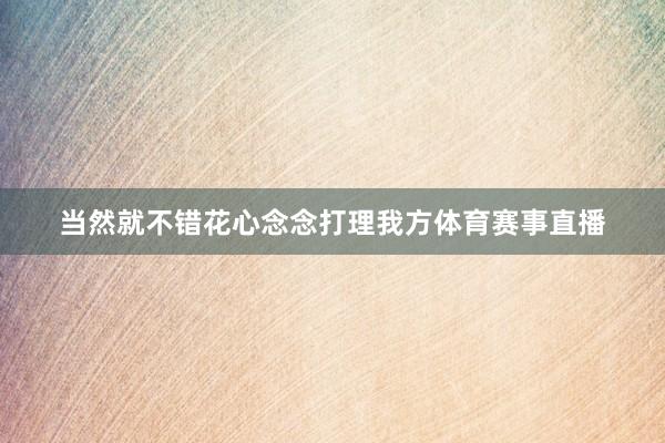 当然就不错花心念念打理我方体育赛事直播