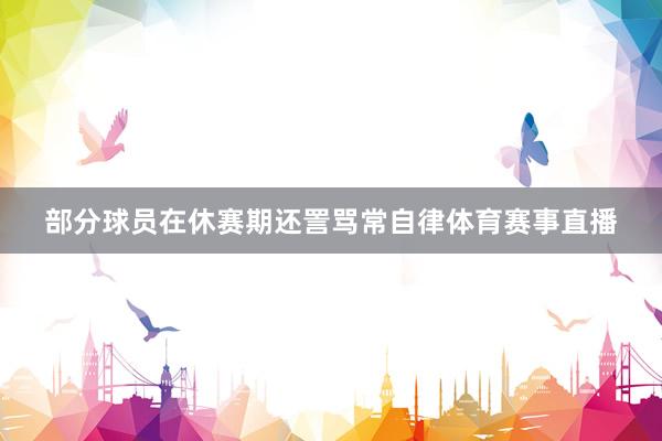 部分球员在休赛期还詈骂常自律体育赛事直播