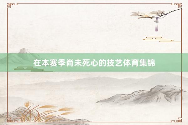 在本赛季尚未死心的技艺体育集锦