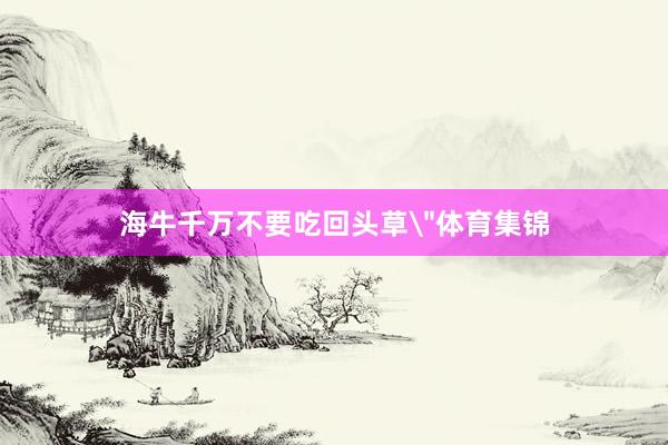 海牛千万不要吃回头草