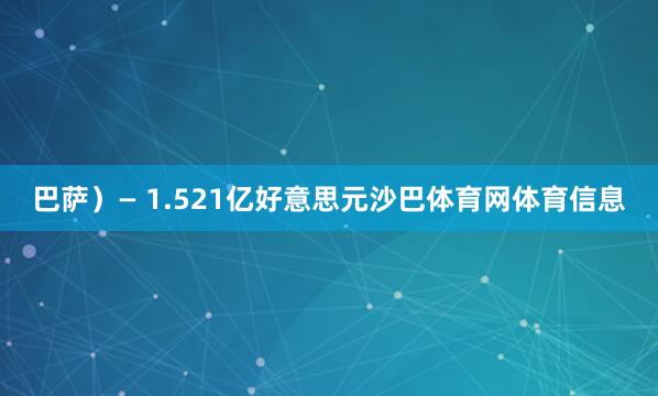 巴萨）— 1.521亿好意思元沙巴体育网体育信息