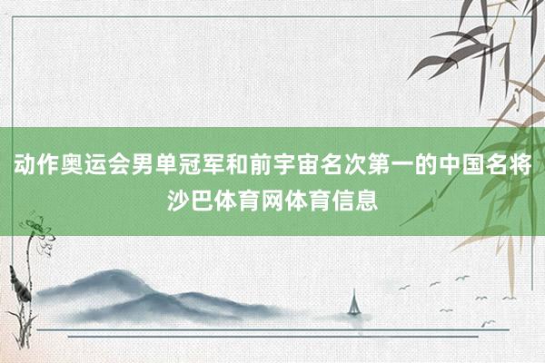 动作奥运会男单冠军和前宇宙名次第一的中国名将沙巴体育网体育信息