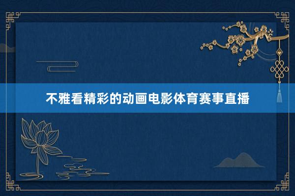 不雅看精彩的动画电影体育赛事直播