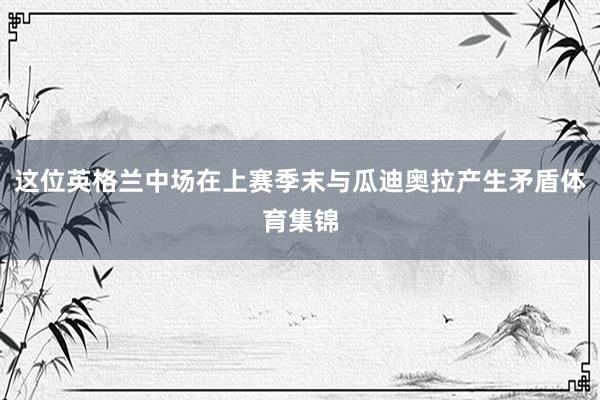 这位英格兰中场在上赛季末与瓜迪奥拉产生矛盾体育集锦
