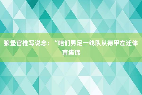 狼堡官推写说念：“咱们男足一线队从德甲左迁体育集锦