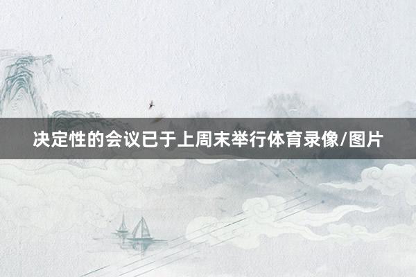 决定性的会议已于上周末举行体育录像/图片