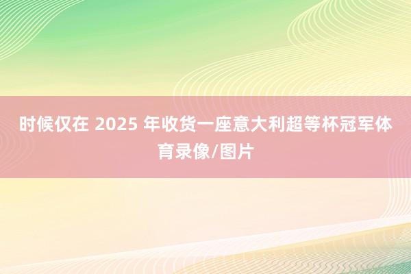 时候仅在 2025 年收货一座意大利超等杯冠军体育录像/图片
