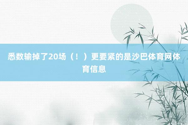 悉数输掉了20场（！）更要紧的是沙巴体育网体育信息