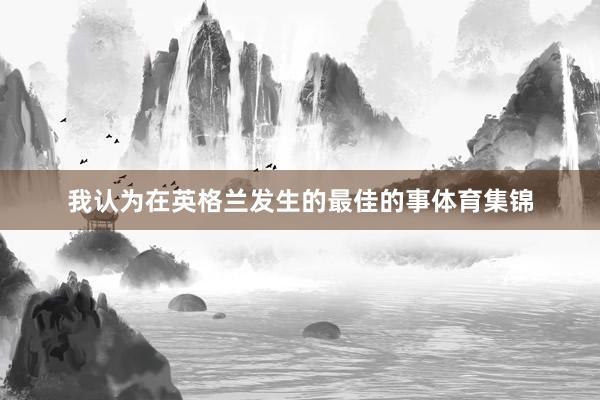 我认为在英格兰发生的最佳的事体育集锦