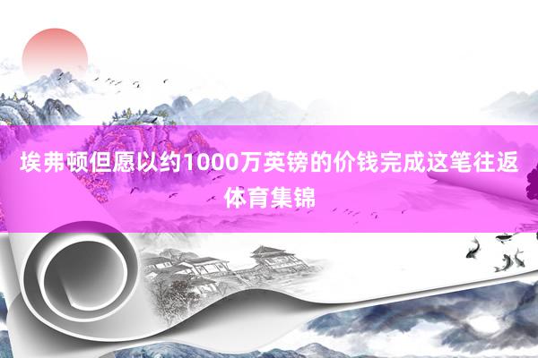 埃弗顿但愿以约1000万英镑的价钱完成这笔往返体育集锦