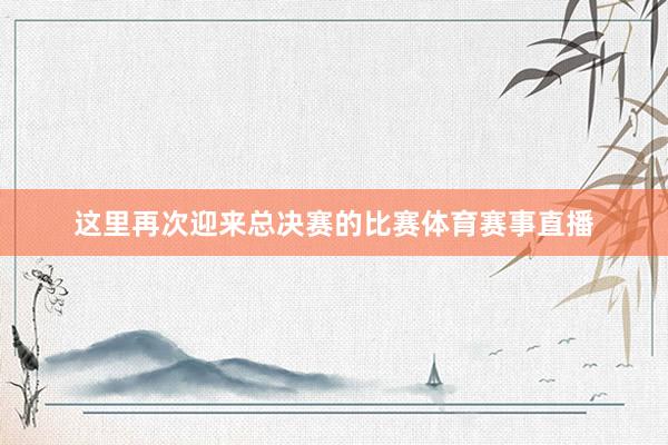 这里再次迎来总决赛的比赛体育赛事直播