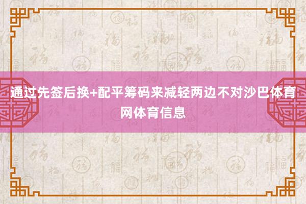 通过先签后换+配平筹码来减轻两边不对沙巴体育网体育信息
