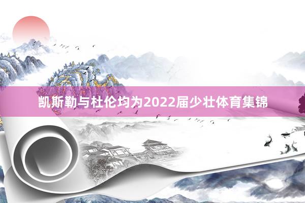 凯斯勒与杜伦均为2022届少壮体育集锦
