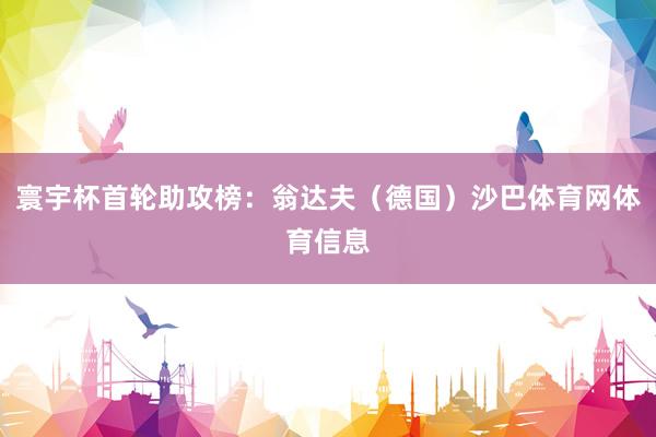 寰宇杯首轮助攻榜：翁达夫（德国）沙巴体育网体育信息