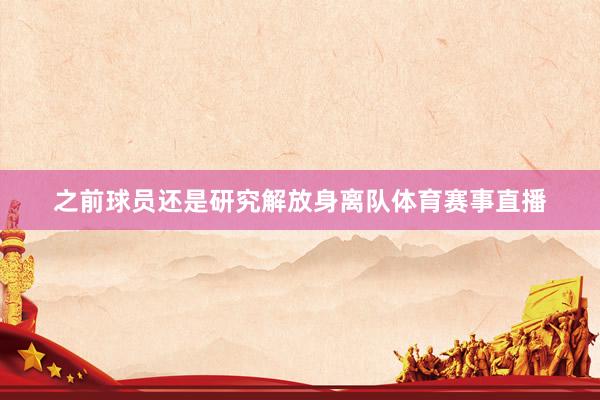 之前球员还是研究解放身离队体育赛事直播