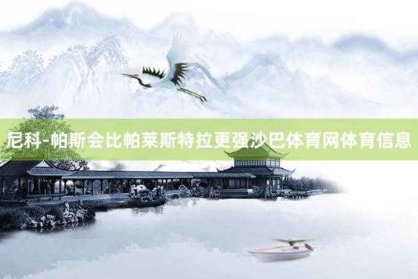 尼科-帕斯会比帕莱斯特拉更强沙巴体育网体育信息