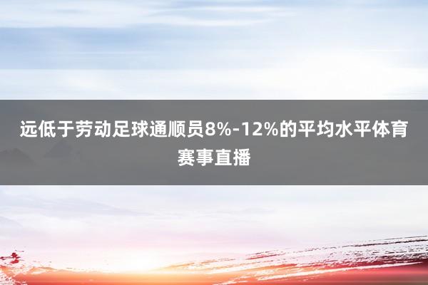 远低于劳动足球通顺员8%-12%的平均水平体育赛事直播
