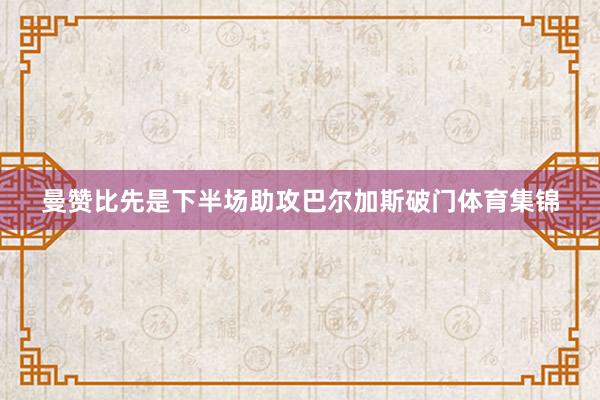 曼赞比先是下半场助攻巴尔加斯破门体育集锦