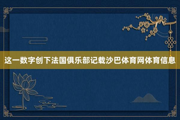 这一数字创下法国俱乐部记载沙巴体育网体育信息
