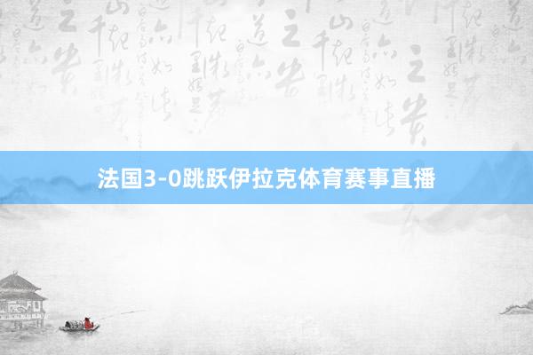 法国3-0跳跃伊拉克体育赛事直播