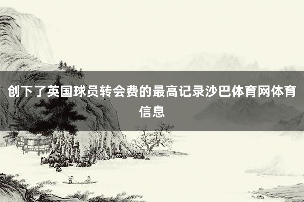 创下了英国球员转会费的最高记录沙巴体育网体育信息