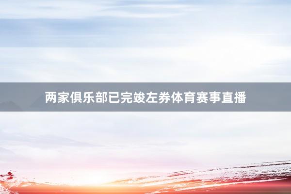 两家俱乐部已完竣左券体育赛事直播