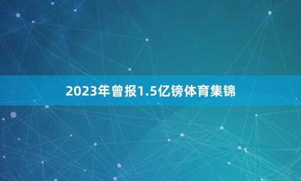 2023年曾报1.5亿镑体育集锦
