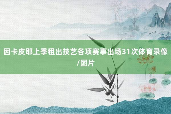 因卡皮耶上季租出技艺各项赛事出场31次体育录像/图片